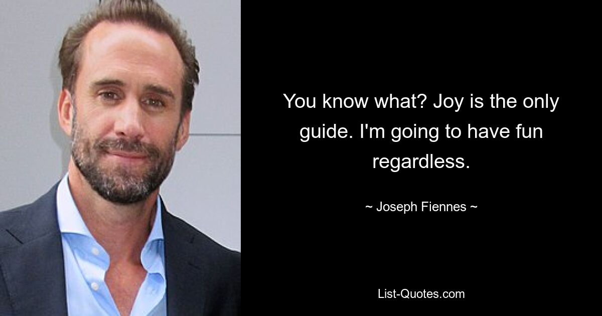 You know what? Joy is the only guide. I'm going to have fun regardless. — © Joseph Fiennes