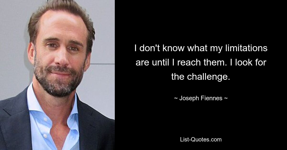 I don't know what my limitations are until I reach them. I look for the challenge. — © Joseph Fiennes