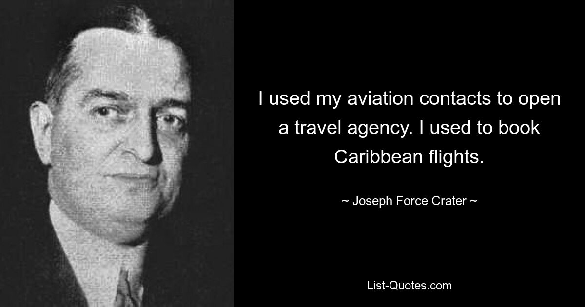 I used my aviation contacts to open a travel agency. I used to book Caribbean flights. — © Joseph Force Crater