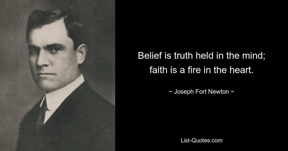 Belief is truth held in the mind; faith is a fire in the heart. — © Joseph Fort Newton