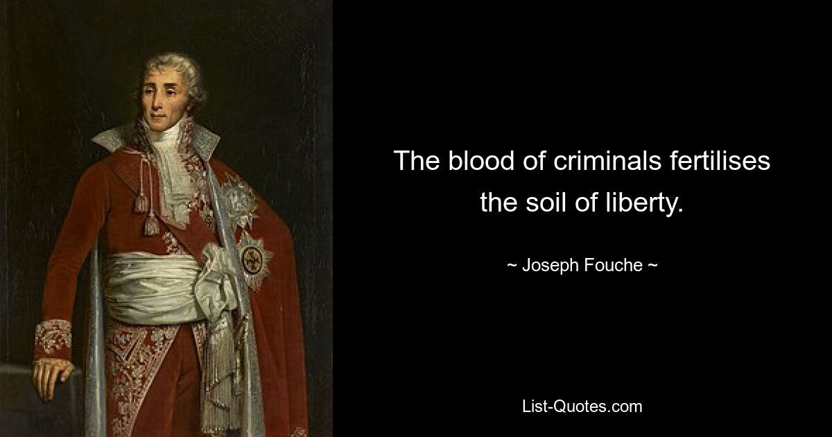 The blood of criminals fertilises the soil of liberty. — © Joseph Fouche