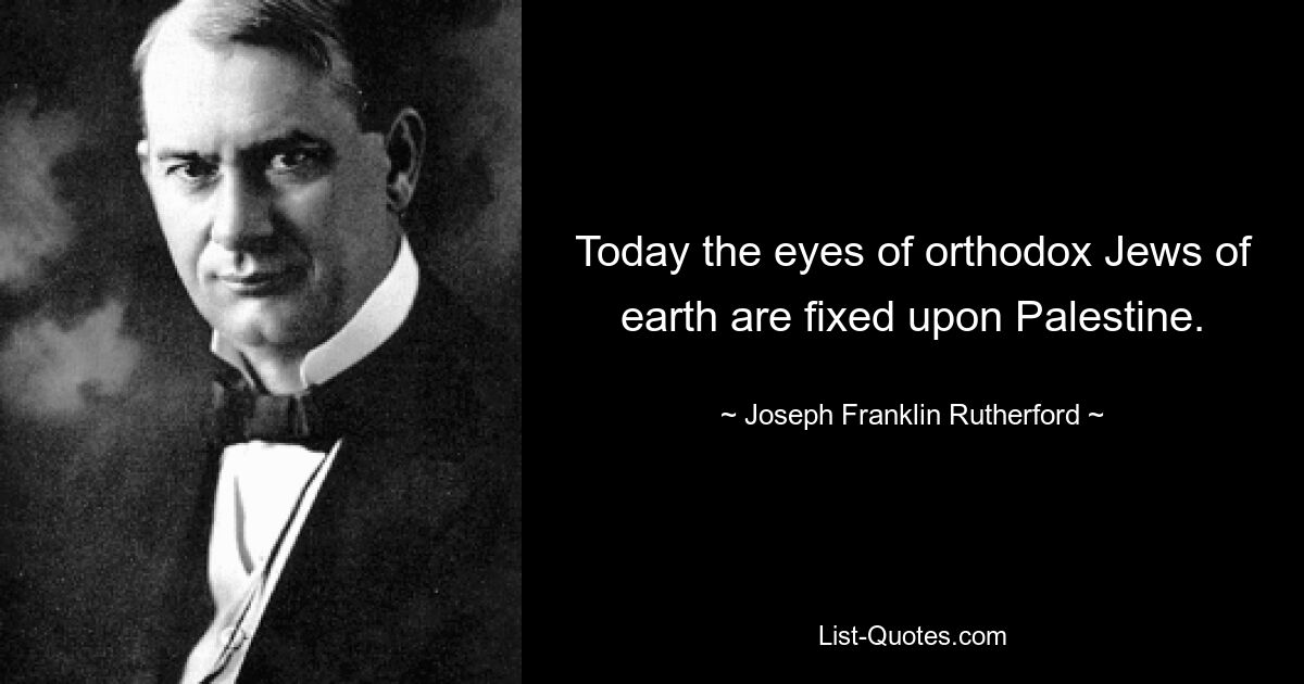 Today the eyes of orthodox Jews of earth are fixed upon Palestine. — © Joseph Franklin Rutherford