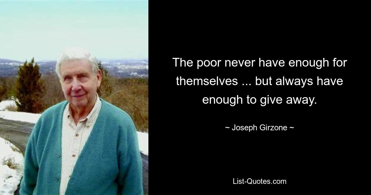 The poor never have enough for themselves ... but always have enough to give away. — © Joseph Girzone