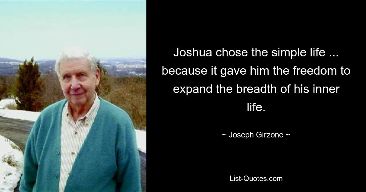 Joshua chose the simple life ... because it gave him the freedom to expand the breadth of his inner life. — © Joseph Girzone