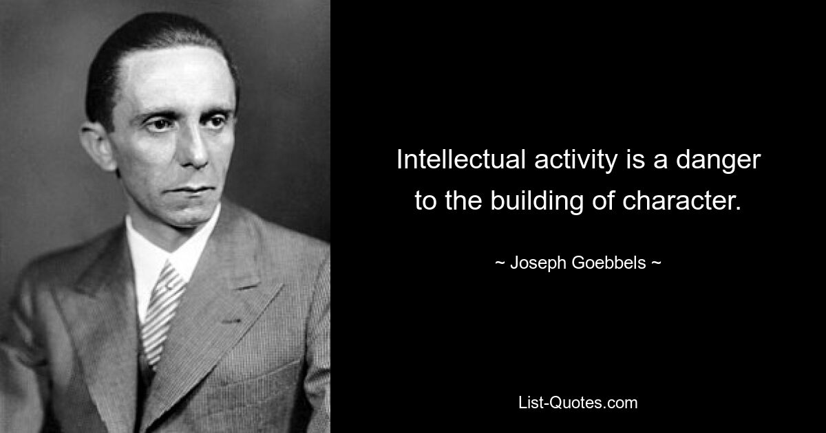 Intellectual activity is a danger to the building of character. — © Joseph Goebbels