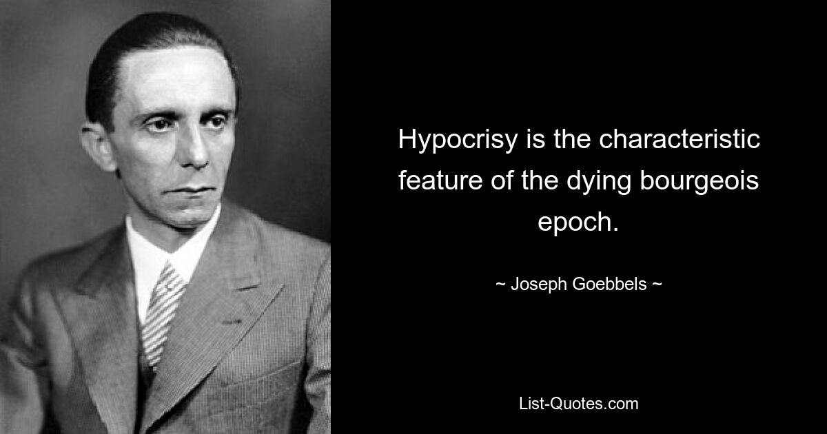 Hypocrisy is the characteristic feature of the dying bourgeois epoch. — © Joseph Goebbels