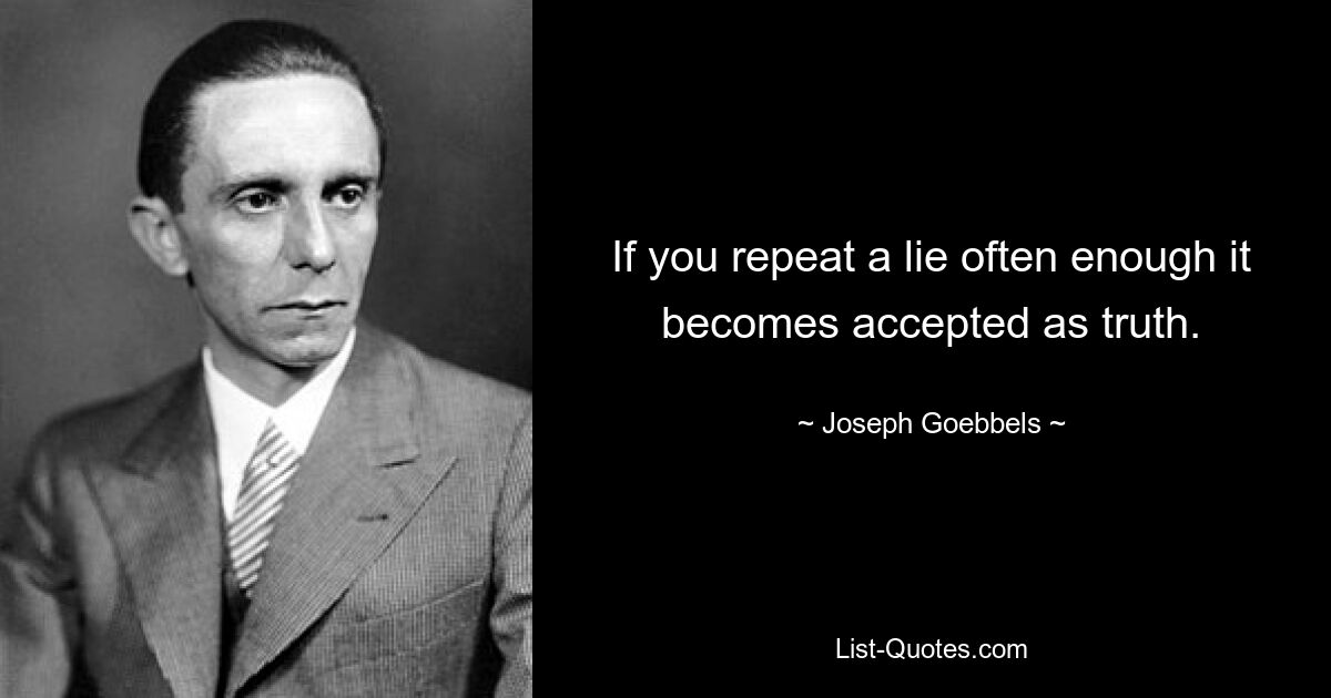 If you repeat a lie often enough it becomes accepted as truth. — © Joseph Goebbels