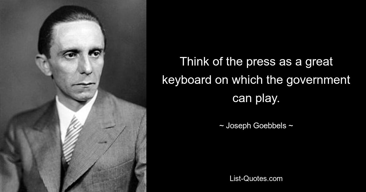 Think of the press as a great keyboard on which the government can play. — © Joseph Goebbels