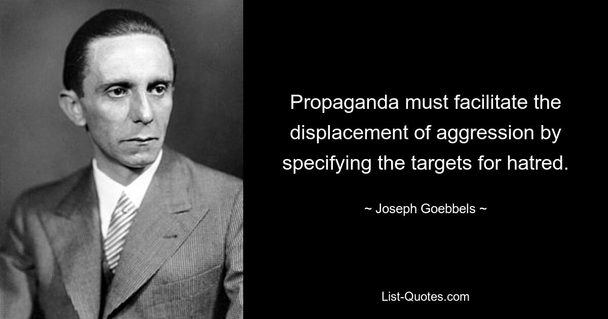 Propaganda must facilitate the displacement of aggression by specifying the targets for hatred. — © Joseph Goebbels