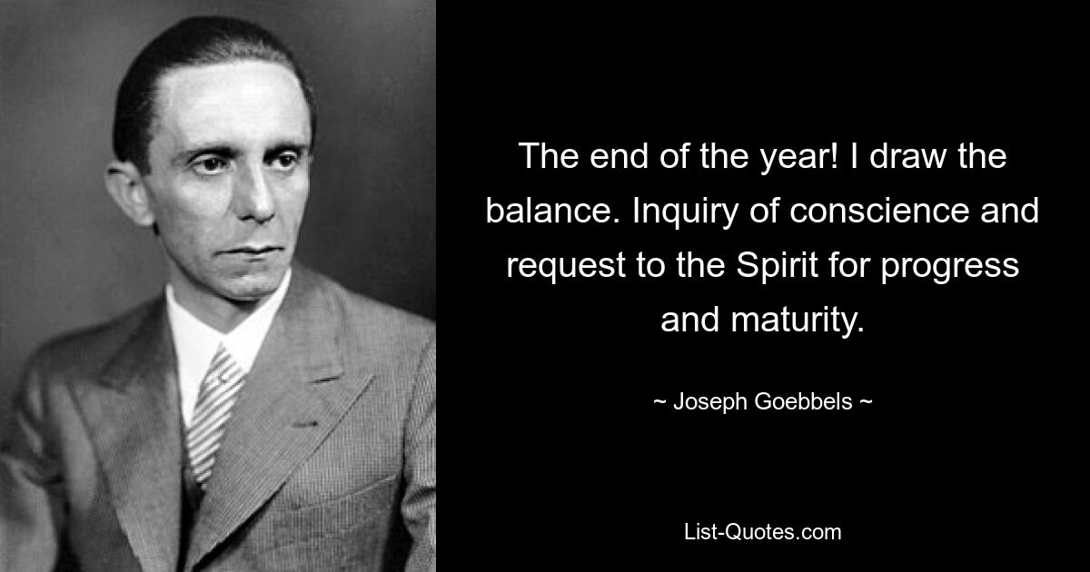 The end of the year! I draw the balance. Inquiry of conscience and request to the Spirit for progress and maturity. — © Joseph Goebbels