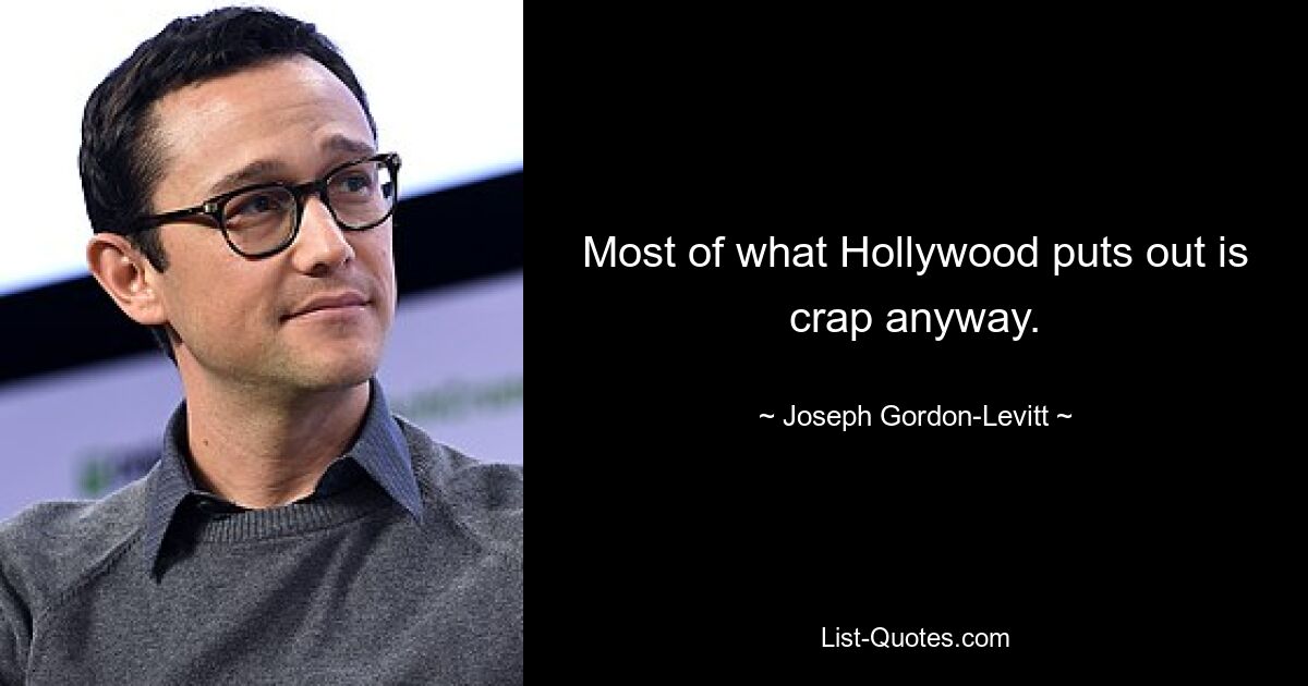 Most of what Hollywood puts out is crap anyway. — © Joseph Gordon-Levitt