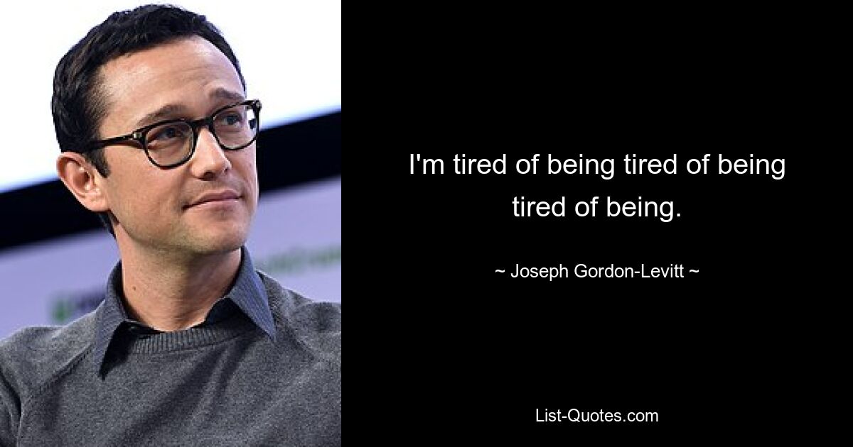 I'm tired of being tired of being tired of being. — © Joseph Gordon-Levitt