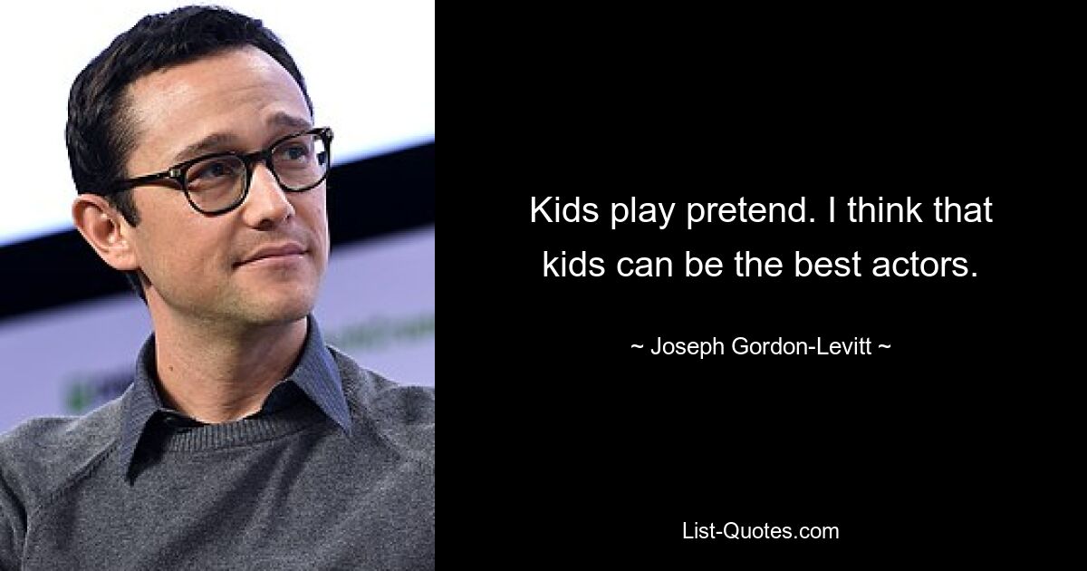 Kids play pretend. I think that kids can be the best actors. — © Joseph Gordon-Levitt