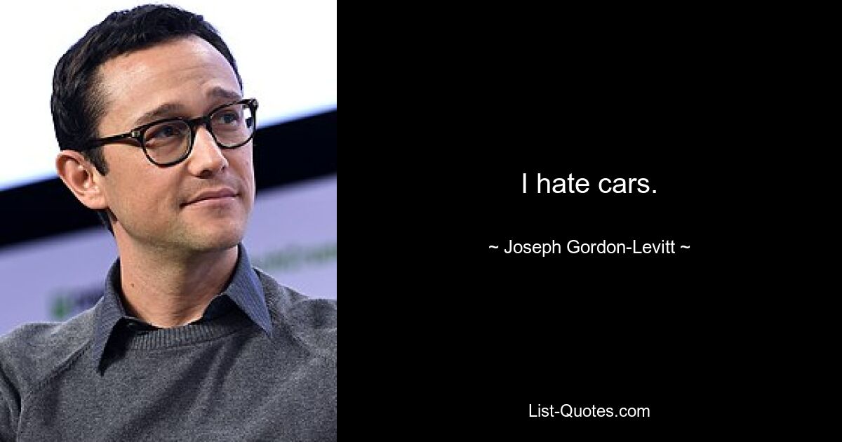 I hate cars. — © Joseph Gordon-Levitt