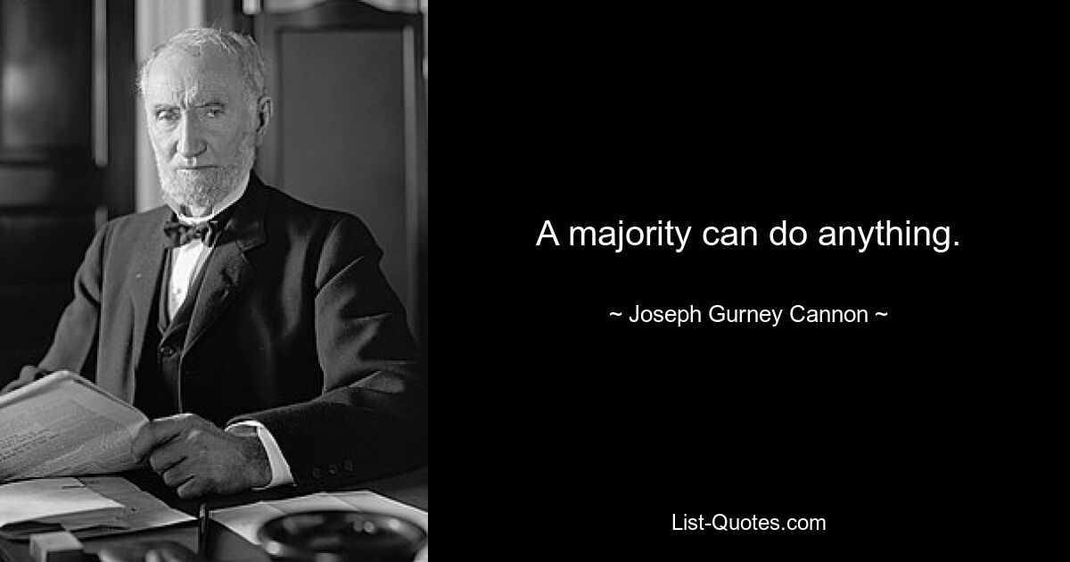 A majority can do anything. — © Joseph Gurney Cannon