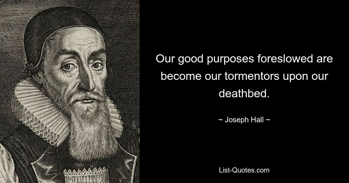 Our good purposes foreslowed are become our tormentors upon our deathbed. — © Joseph Hall