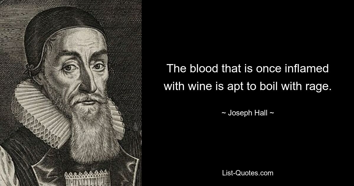 The blood that is once inflamed with wine is apt to boil with rage. — © Joseph Hall