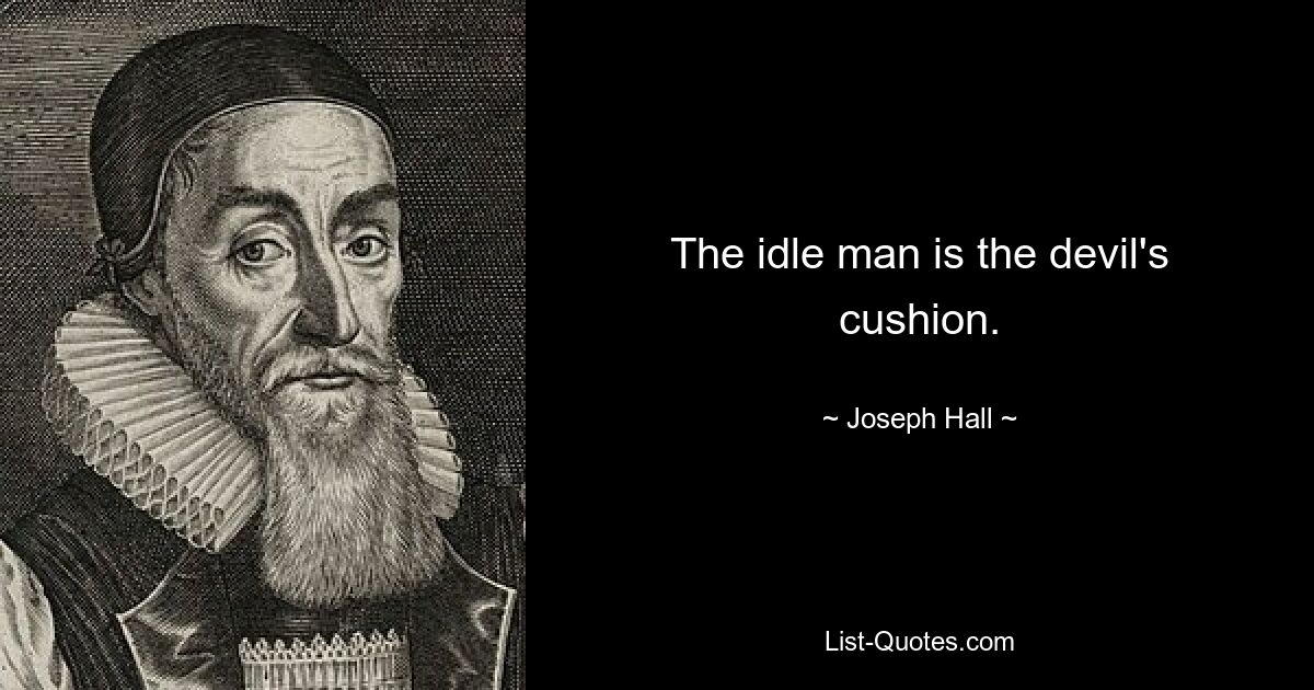 The idle man is the devil's cushion. — © Joseph Hall