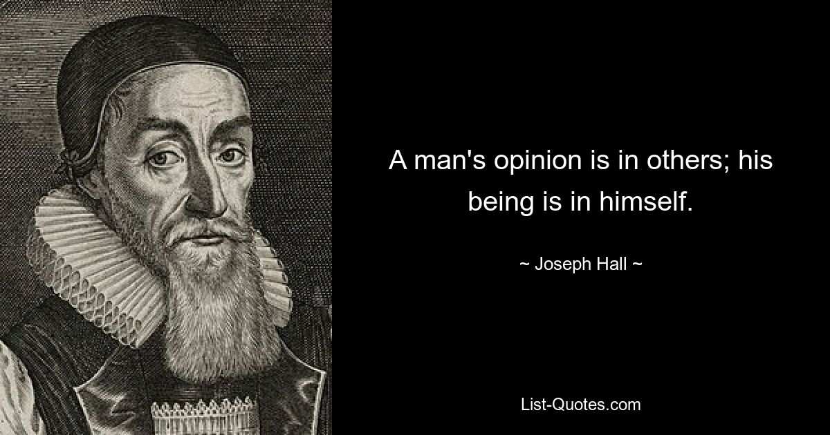 A man's opinion is in others; his being is in himself. — © Joseph Hall