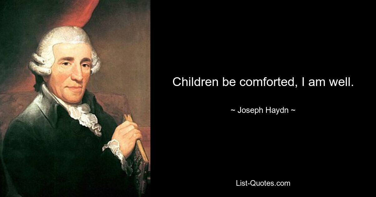 Children be comforted, I am well. — © Joseph Haydn