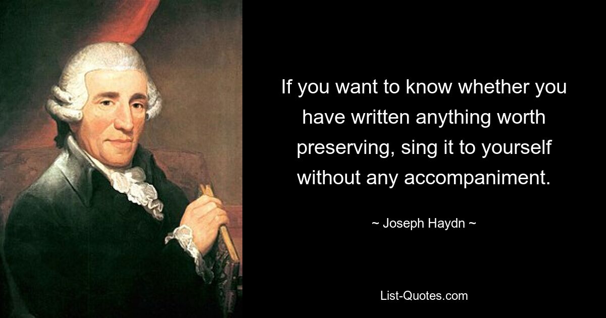 If you want to know whether you have written anything worth preserving, sing it to yourself without any accompaniment. — © Joseph Haydn