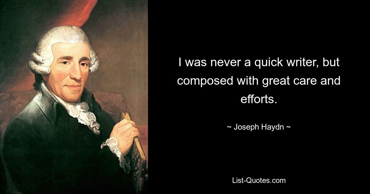 I was never a quick writer, but composed with great care and efforts. — © Joseph Haydn