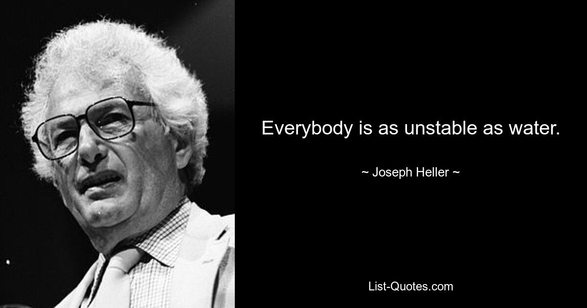 Everybody is as unstable as water. — © Joseph Heller