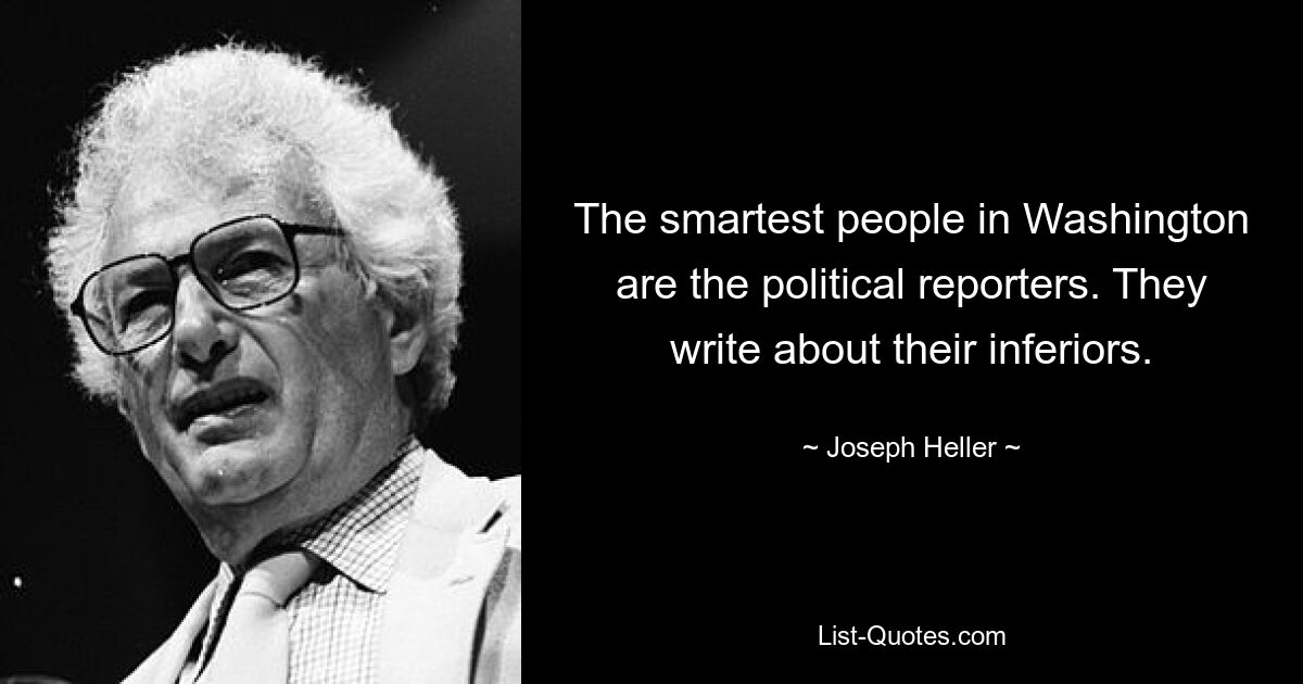 The smartest people in Washington are the political reporters. They write about their inferiors. — © Joseph Heller