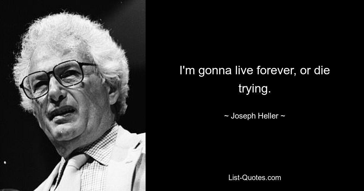 I'm gonna live forever, or die trying. — © Joseph Heller