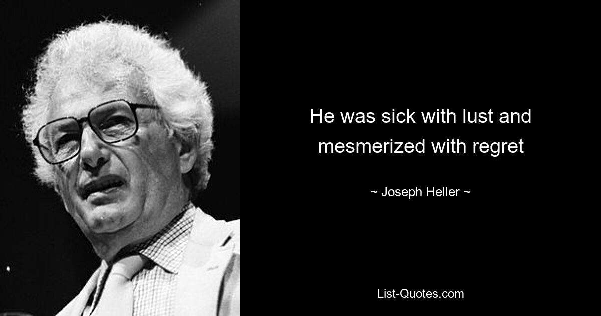 He was sick with lust and mesmerized with regret — © Joseph Heller