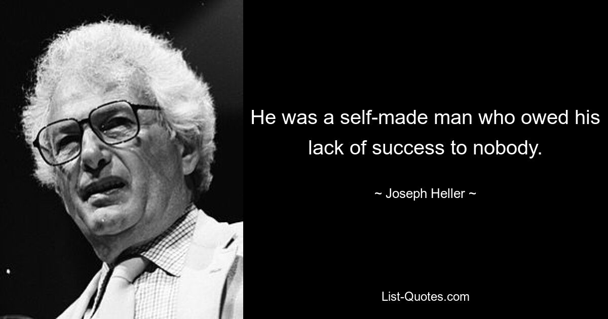 He was a self-made man who owed his lack of success to nobody. — © Joseph Heller