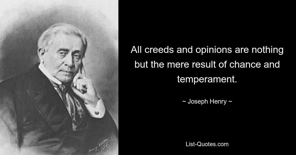 All creeds and opinions are nothing but the mere result of chance and temperament. — © Joseph Henry