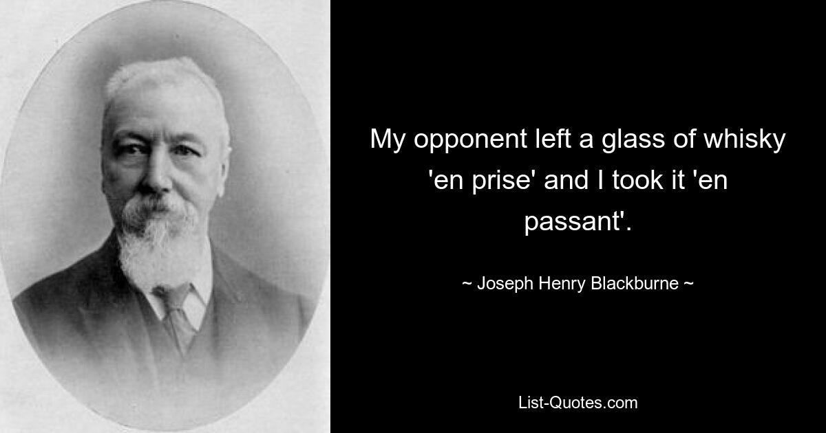 Мой оппонент оставил стакан виски &quot;en prise&quot;, а я взял его &quot;на ходу&quot;. — © Джозеф Генри Блэкберн 
