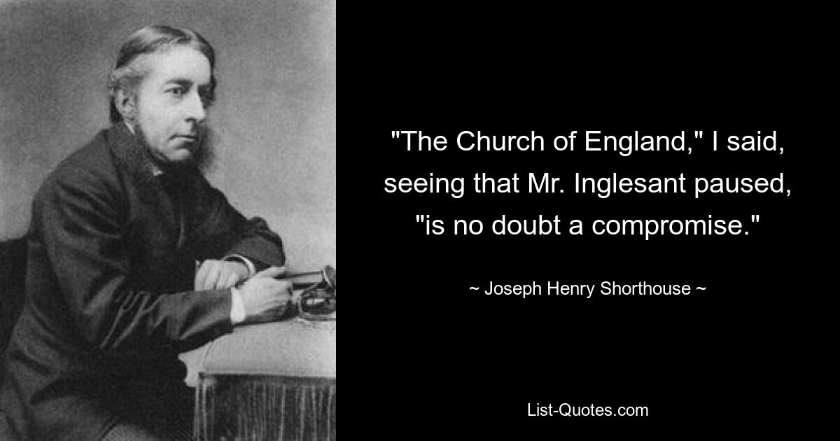 «Англиканская церковь», — сказал я, видя, что мистер Инглесант сделал паузу, — «без сомнения, представляет собой компромисс». — © Джозеф Генри Шортхаус 