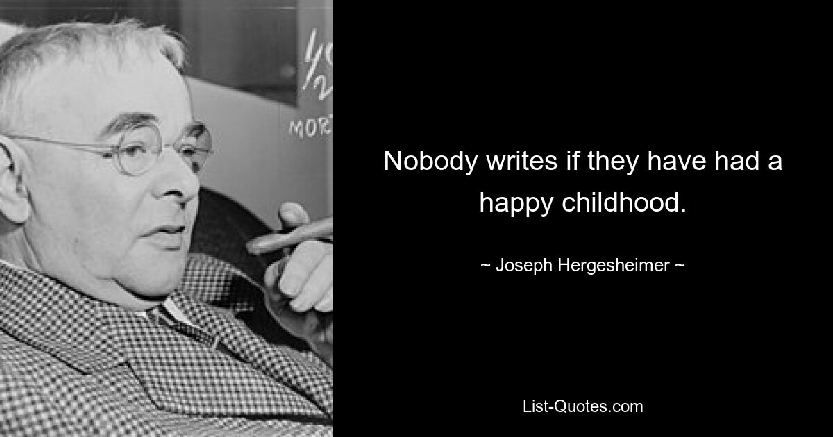 Nobody writes if they have had a happy childhood. — © Joseph Hergesheimer