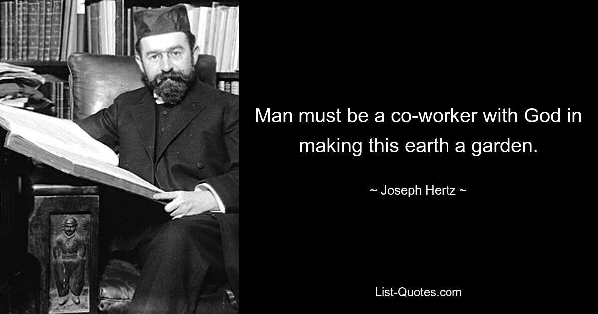 Man must be a co-worker with God in making this earth a garden. — © Joseph Hertz