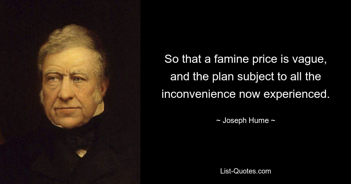 So that a famine price is vague, and the plan subject to all the inconvenience now experienced. — © Joseph Hume