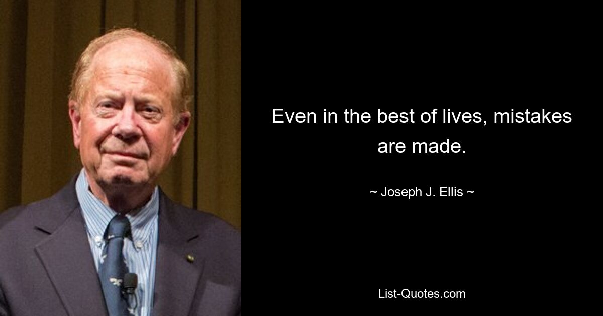 Even in the best of lives, mistakes are made. — © Joseph J. Ellis