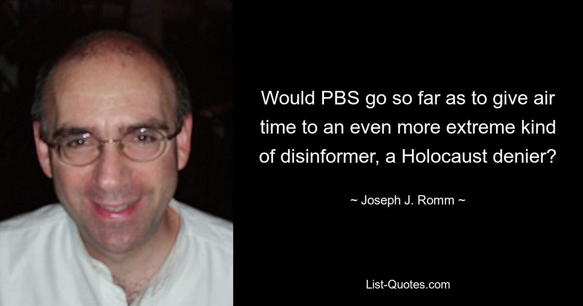 Would PBS go so far as to give air time to an even more extreme kind of disinformer, a Holocaust denier? — © Joseph J. Romm