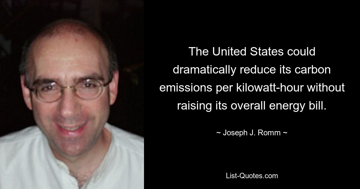 The United States could dramatically reduce its carbon emissions per kilowatt-hour without raising its overall energy bill. — © Joseph J. Romm