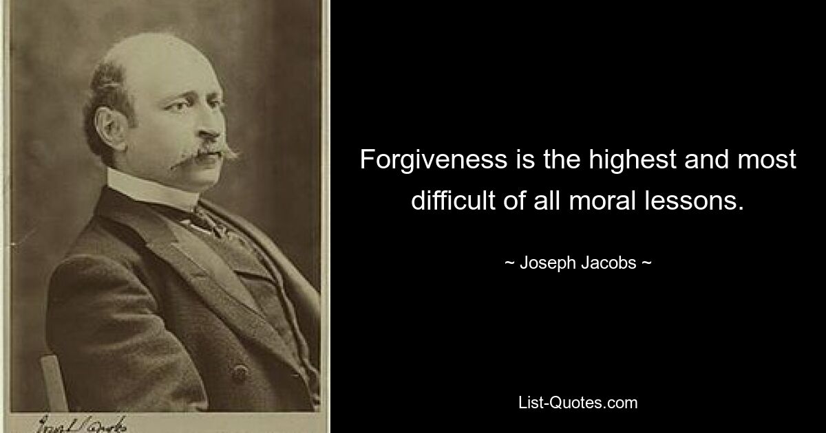 Forgiveness is the highest and most difficult of all moral lessons. — © Joseph Jacobs