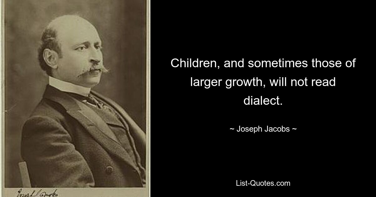 Children, and sometimes those of larger growth, will not read dialect. — © Joseph Jacobs