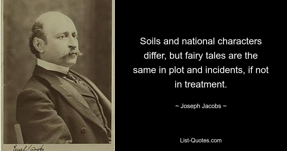 Soils and national characters differ, but fairy tales are the same in plot and incidents, if not in treatment. — © Joseph Jacobs