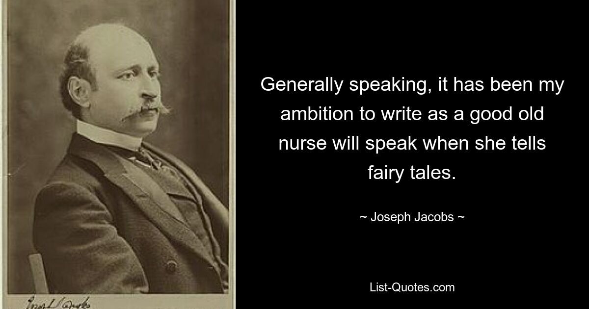 Generally speaking, it has been my ambition to write as a good old nurse will speak when she tells fairy tales. — © Joseph Jacobs