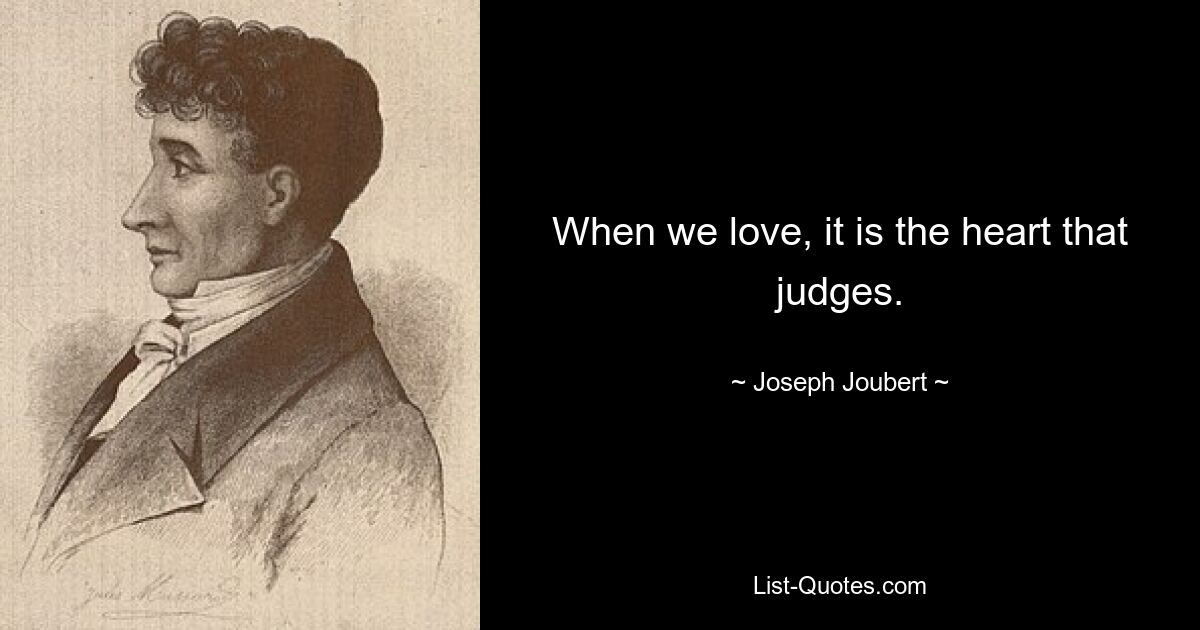 When we love, it is the heart that judges. — © Joseph Joubert