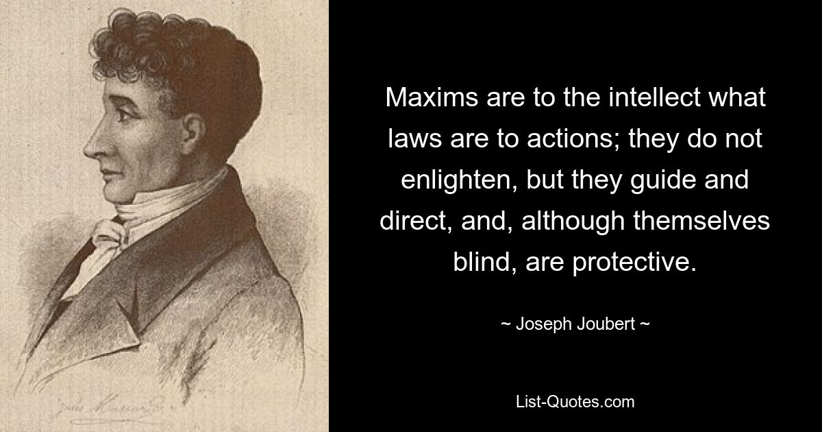 Максимы для интеллекта — то же самое, что законы для действий; они не просвещают, но направляют и направляют и, хотя сами слепы, защищают. — © Жозеф Жубер 