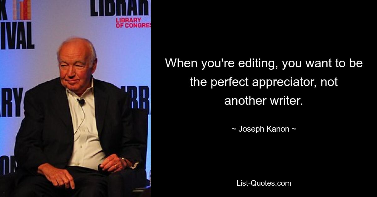 When you're editing, you want to be the perfect appreciator, not another writer. — © Joseph Kanon