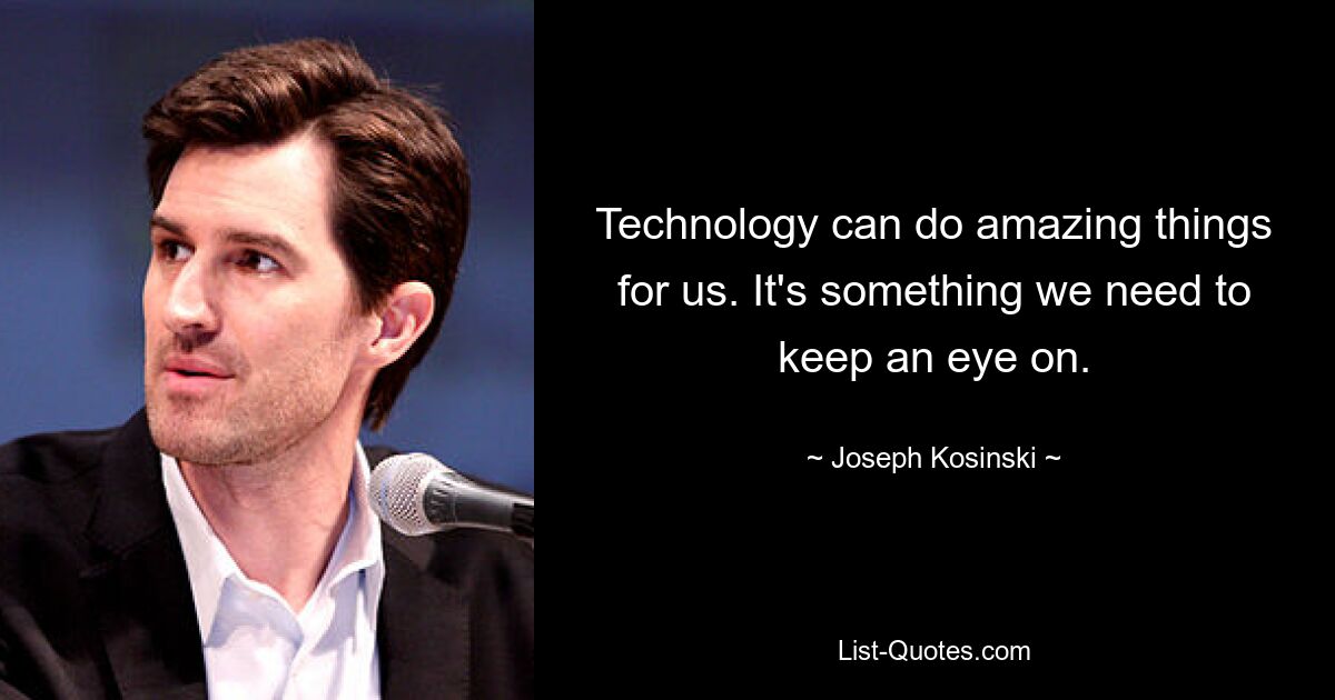 Technology can do amazing things for us. It's something we need to keep an eye on. — © Joseph Kosinski