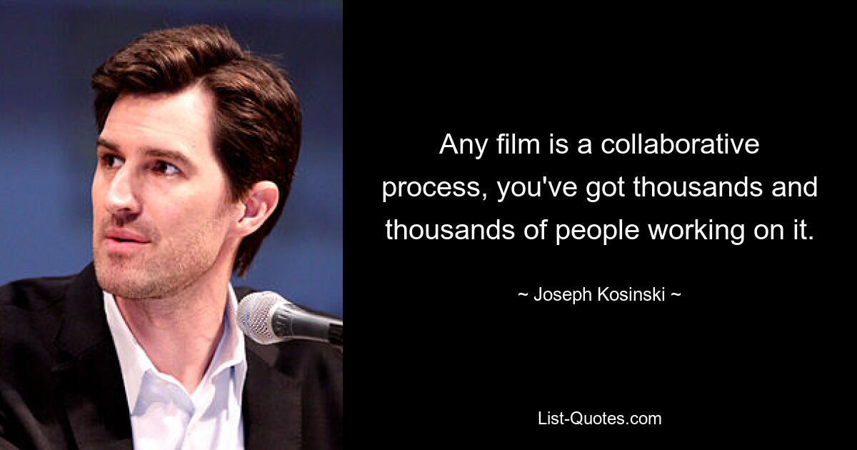 Any film is a collaborative process, you've got thousands and thousands of people working on it. — © Joseph Kosinski