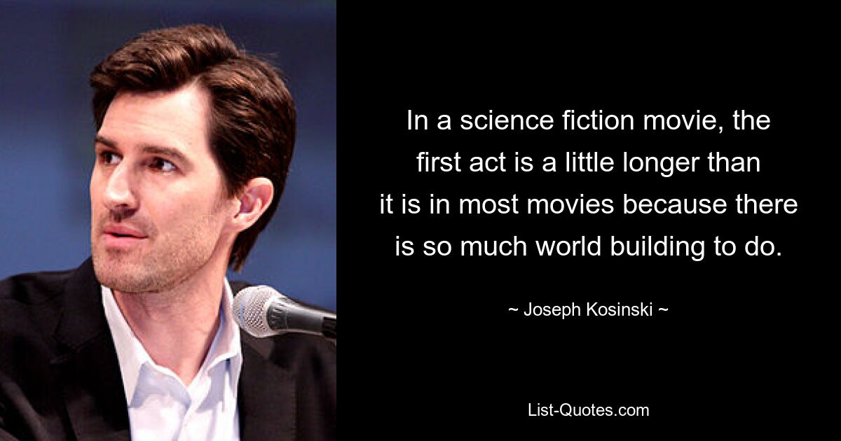 In a science fiction movie, the first act is a little longer than it is in most movies because there is so much world building to do. — © Joseph Kosinski